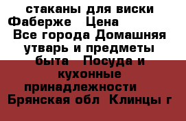 стаканы для виски Фаберже › Цена ­ 95 000 - Все города Домашняя утварь и предметы быта » Посуда и кухонные принадлежности   . Брянская обл.,Клинцы г.